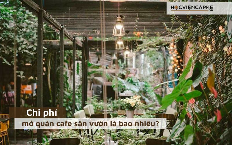 Chi phí mở quán cafe sân vườn là bao nhiêu?