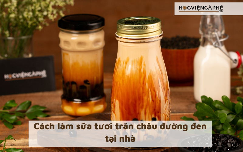 Hướng dẫn cách làm sữa tươi trân châu đường đen tại nhà