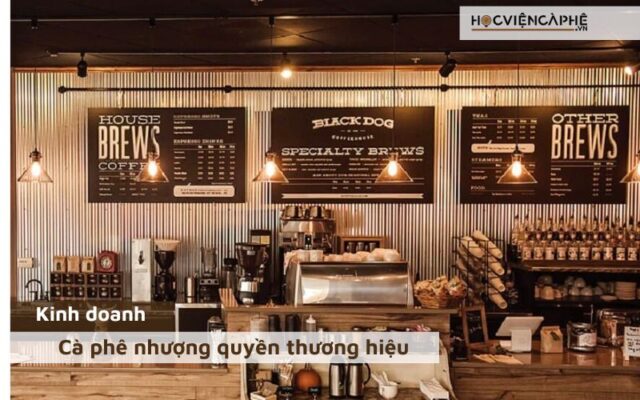 Kinh doanh cafe nhượng quyền là gì? Có nên kinh doanh cafe nhượng quyền không?